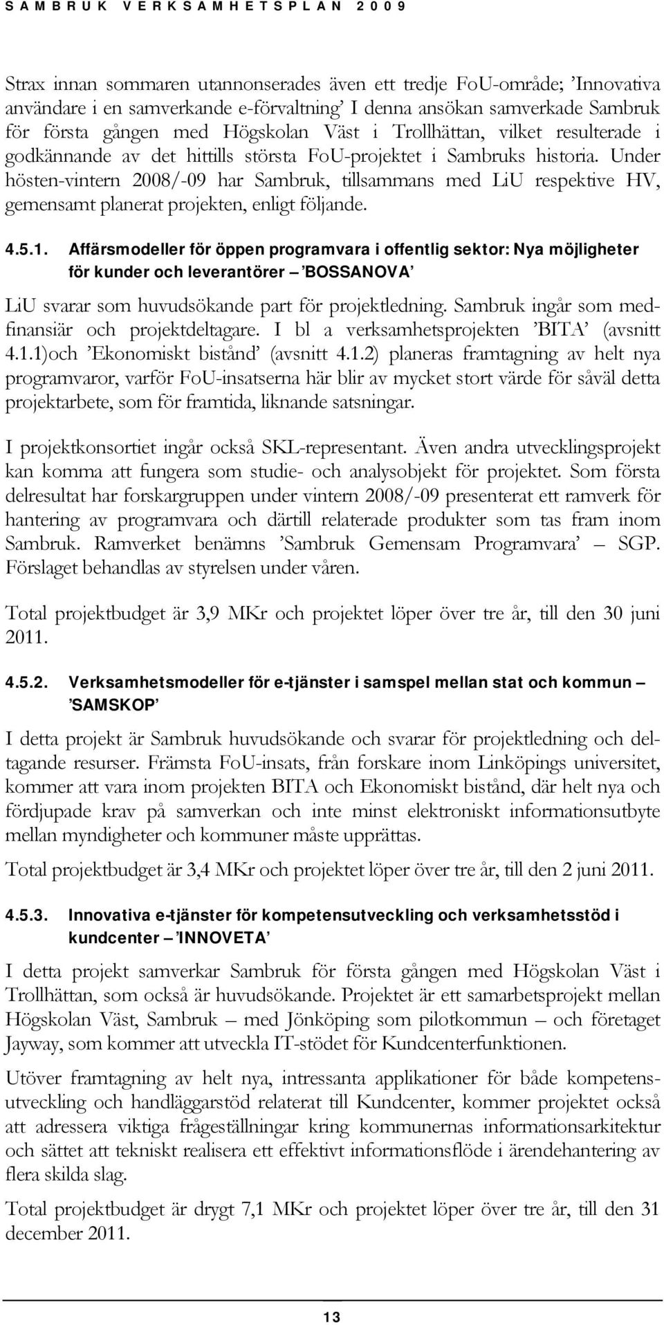 Under hösten-vintern 2008/-09 har Sambruk, tillsammans med LiU respektive HV, gemensamt planerat projekten, enligt följande. 4.5.1.