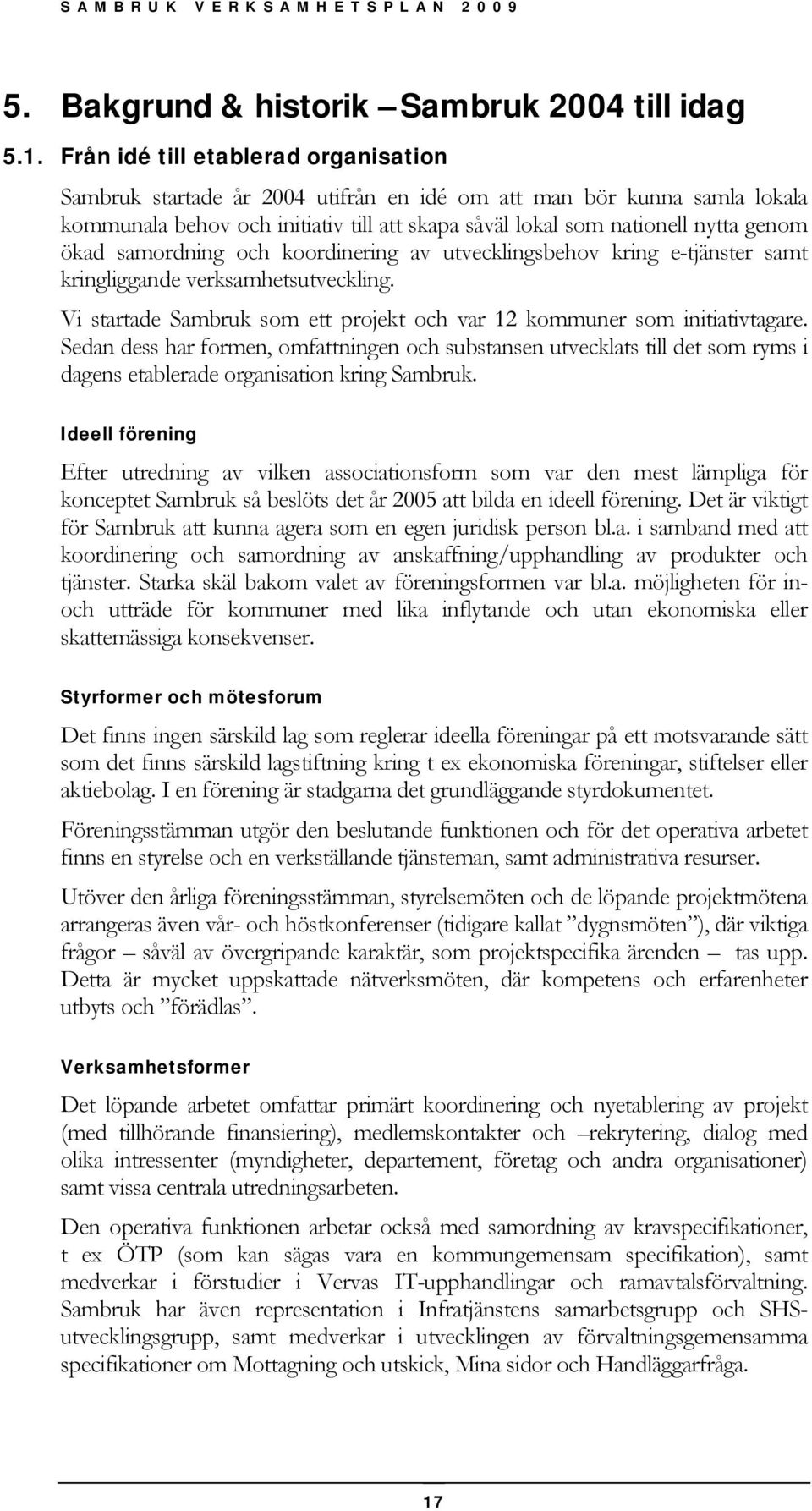 samordning och koordinering av utvecklingsbehov kring e-tjänster samt kringliggande verksamhetsutveckling. Vi startade Sambruk som ett projekt och var 12 kommuner som initiativtagare.