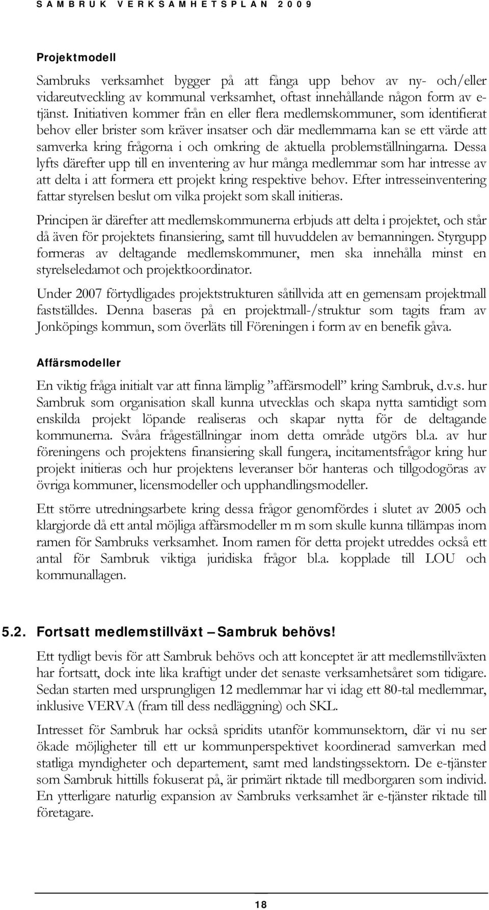 aktuella problemställningarna. Dessa lyfts därefter upp till en inventering av hur många medlemmar som har intresse av att delta i att formera ett projekt kring respektive behov.