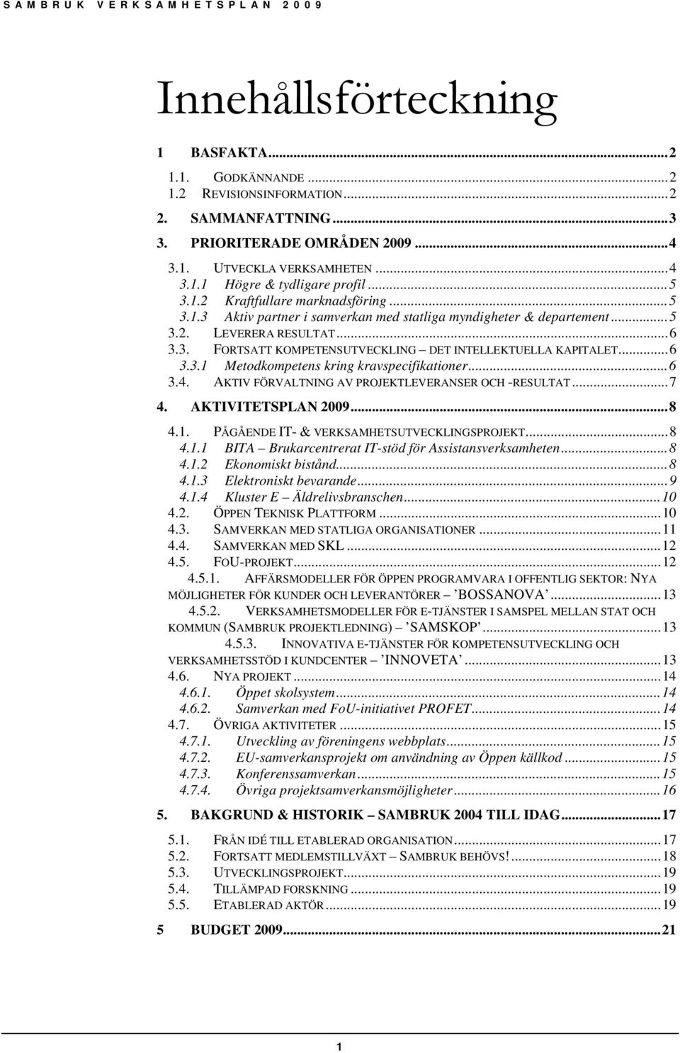 ..6 3.3.1 Metodkompetens kring kravspecifikationer...6 3.4. AKTIV FÖRVALTNING AV PROJEKTLEVERANSER OCH -RESULTAT...7 4. AKTIVITETSPLAN 2009...8 4.1. PÅGÅENDE IT- & VERKSAMHETSUTVECKLINGSPROJEKT...8 4.1.1 BITA Brukarcentrerat IT-stöd för Assistansverksamheten.