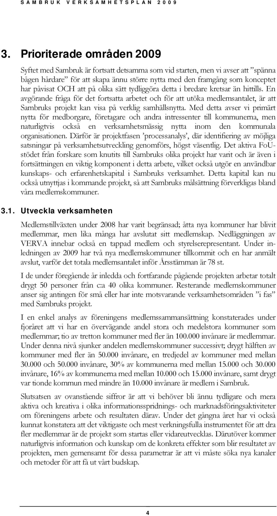 En avgörande fråga för det fortsatta arbetet och för att utöka medlemsantalet, är att Sambruks projekt kan visa på verklig samhällsnytta.