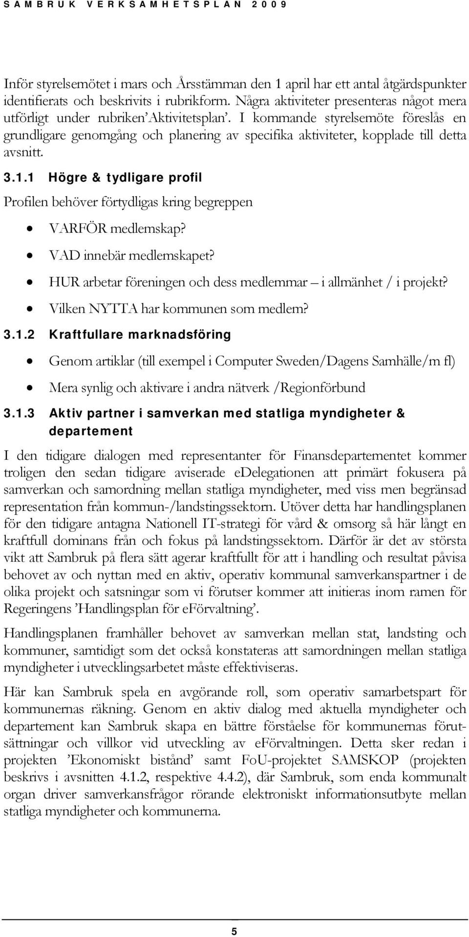 I kommande styrelsemöte föreslås en grundligare genomgång och planering av specifika aktiviteter, kopplade till detta avsnitt. 3.1.