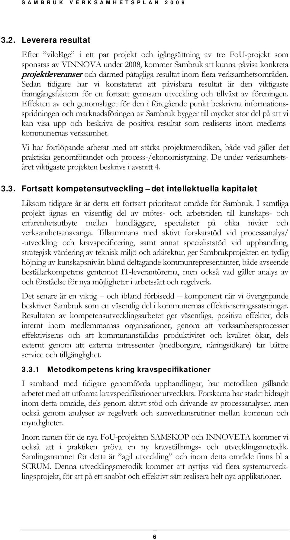Sedan tidigare har vi konstaterat att påvisbara resultat är den viktigaste framgångsfaktorn för en fortsatt gynnsam utveckling och tillväxt av föreningen.