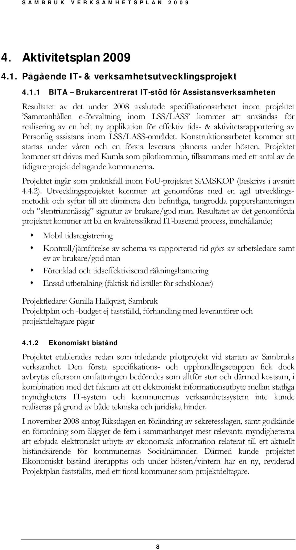 1 BITA Brukarcentrerat IT-stöd för Assistansverksamheten Resultatet av det under 2008 avslutade specifikationsarbetet inom projektet Sammanhållen e-förvaltning inom LSS/LASS kommer att användas för