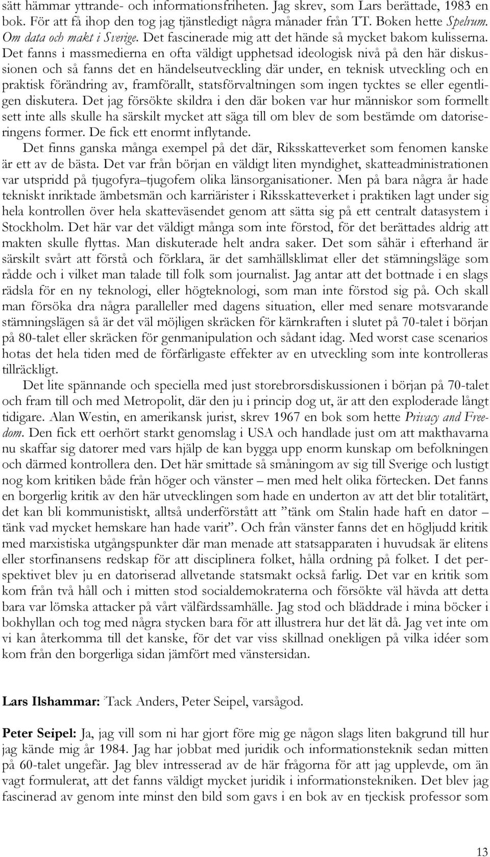 Det fanns i massmedierna en ofta väldigt upphetsad ideologisk nivå på den här diskussionen och så fanns det en händelseutveckling där under, en teknisk utveckling och en praktisk förändring av,