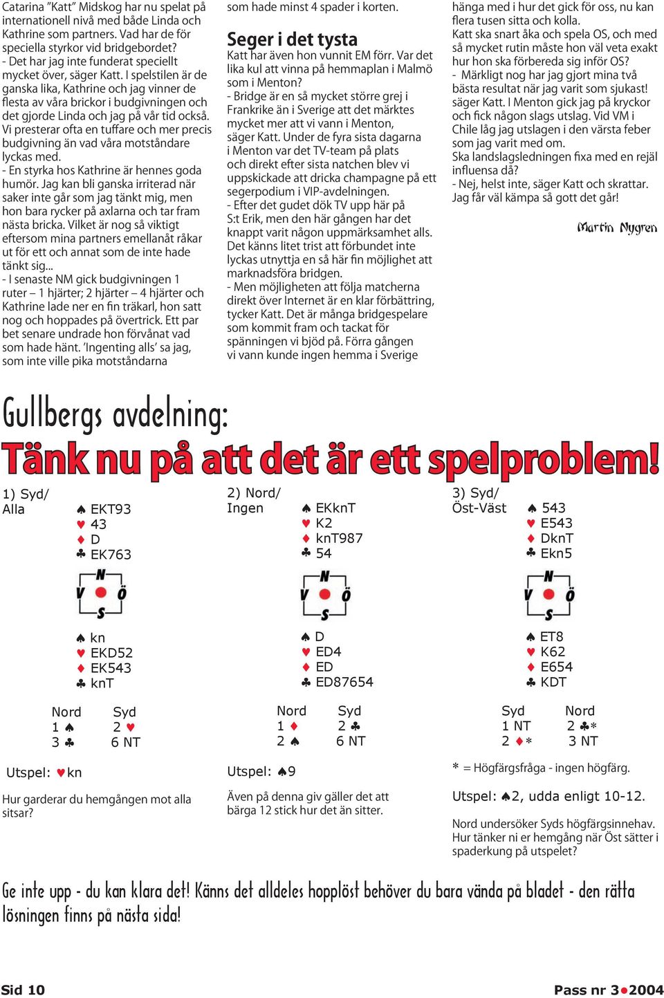 1 2 2 6 NT ET8 K62 E654 KDT Syd Nord 1 NT 2 2 3 NT Utspel: 2, udda enligt 10-12. Ge inte upp - du kan klara det!