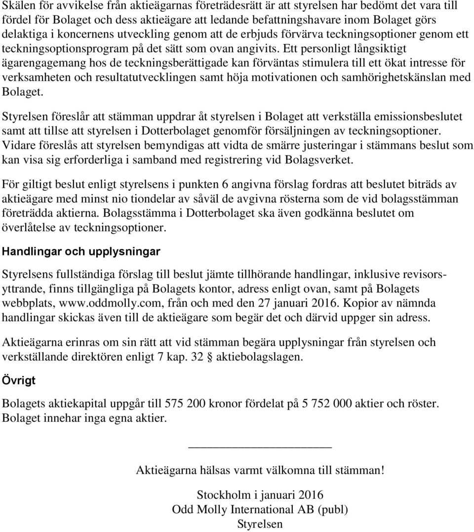 Ett personligt långsiktigt ägarengagemang hos de teckningsberättigade kan förväntas stimulera till ett ökat intresse för verksamheten och resultatutvecklingen samt höja motivationen och