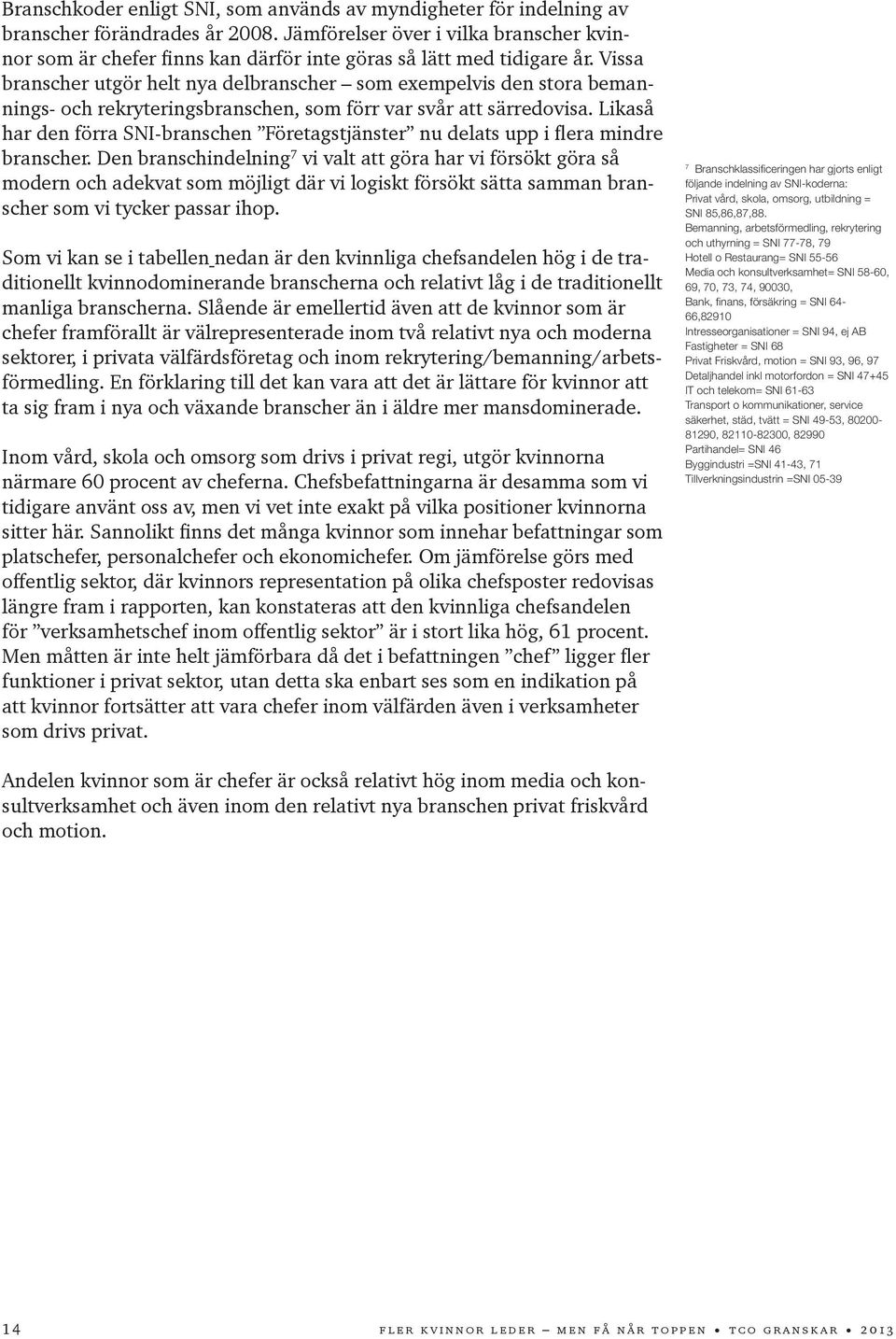 Vissa branscher utgör helt nya delbranscher som exempelvis den stora bemannings- och rekryteringsbranschen, som förr var svår att särredovisa.