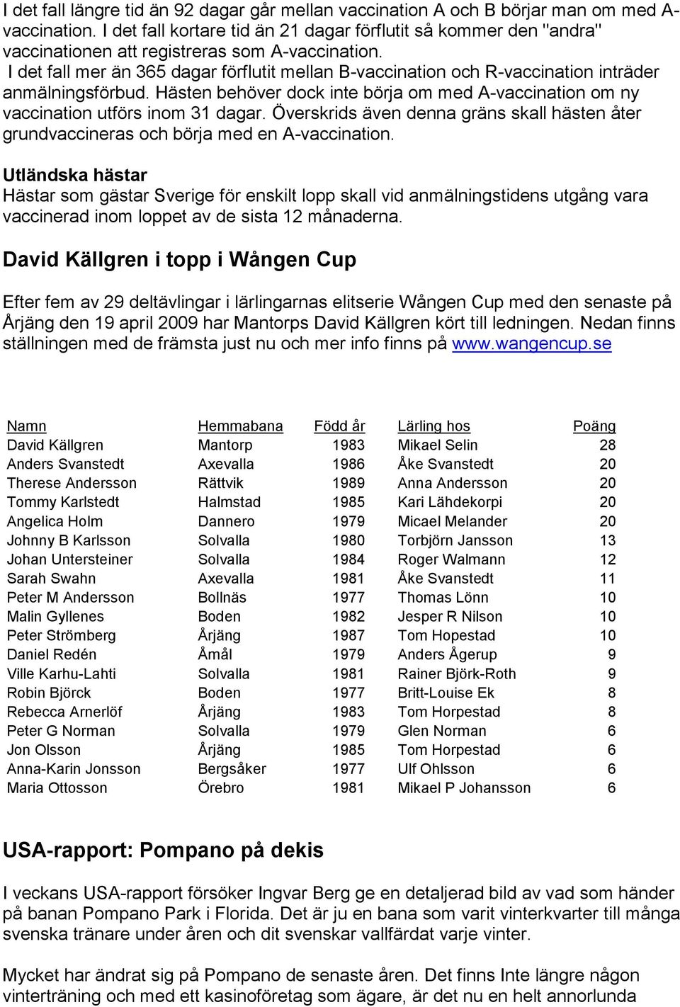 I det fall mer än 365 dagar förflutit mellan B-vaccination och R-vaccination inträder anmälningsförbud. Hästen behöver dock inte börja om med A-vaccination om ny vaccination utförs inom 31 dagar.