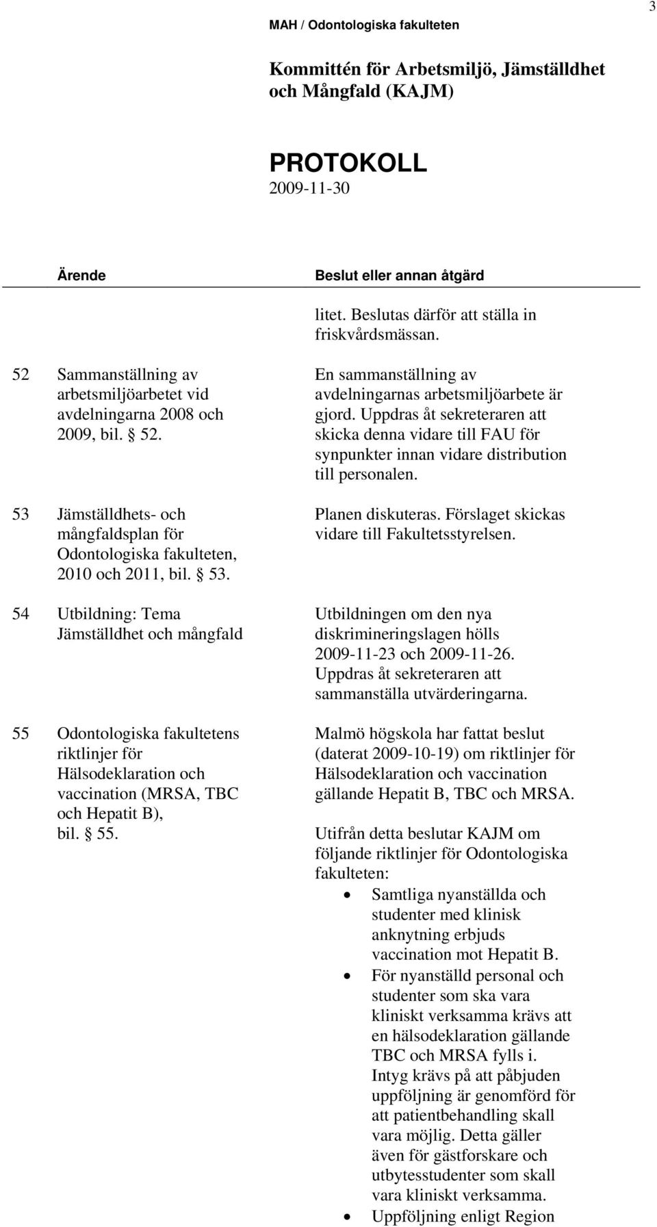 Uppdras åt sekreteraren att skicka denna vidare till FAU för synpunkter innan vidare distribution till personalen. Planen diskuteras. Förslaget skickas vidare till Fakultetsstyrelsen.