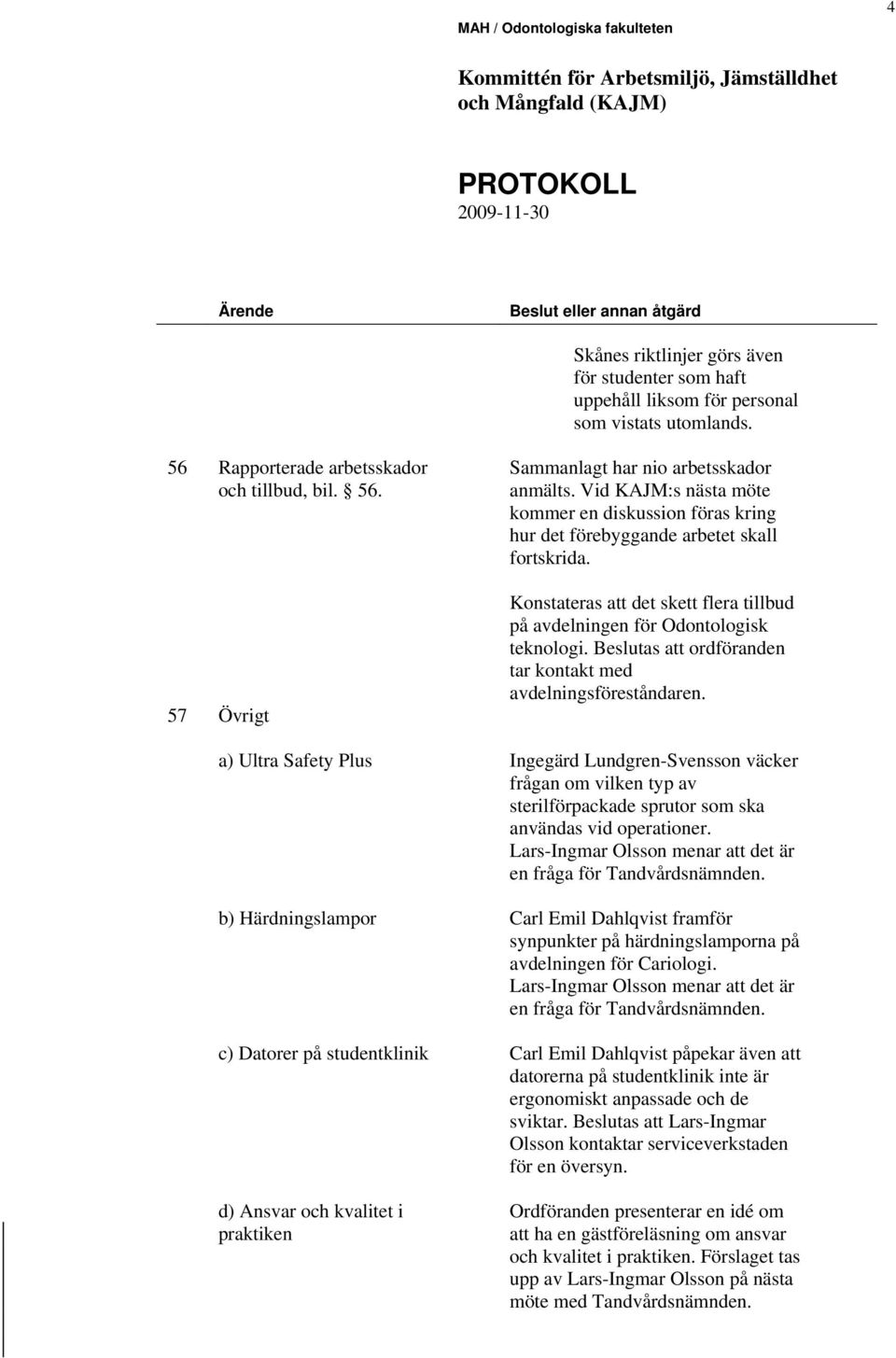 Vid KAJM:s nästa möte kommer en diskussion föras kring hur det förebyggande arbetet skall fortskrida. Konstateras att det skett flera tillbud på avdelningen för Odontologisk teknologi.