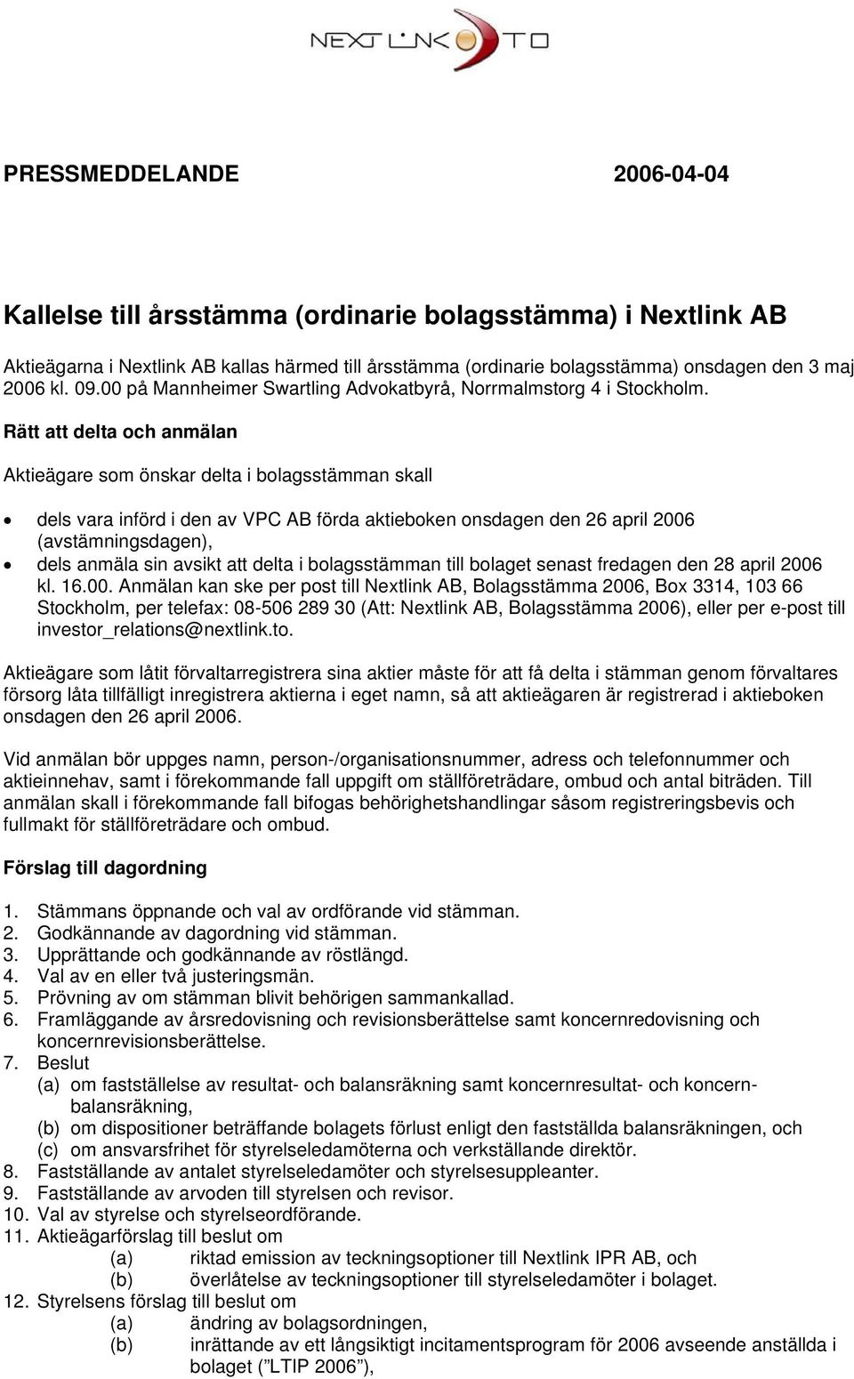 Rätt att delta och anmälan Aktieägare som önskar delta i bolagsstämman skall dels vara införd i den av VPC AB förda aktieboken onsdagen den 26 april 2006 (avstämningsdagen), dels anmäla sin avsikt