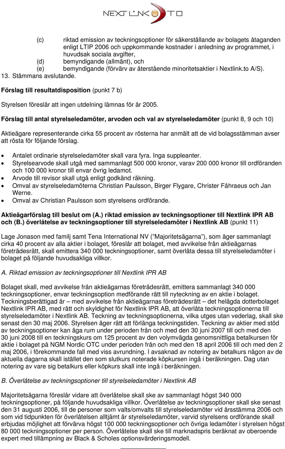 Förslag till resultatdisposition (punkt 7 b) Styrelsen föreslår att ingen utdelning lämnas för år 2005.