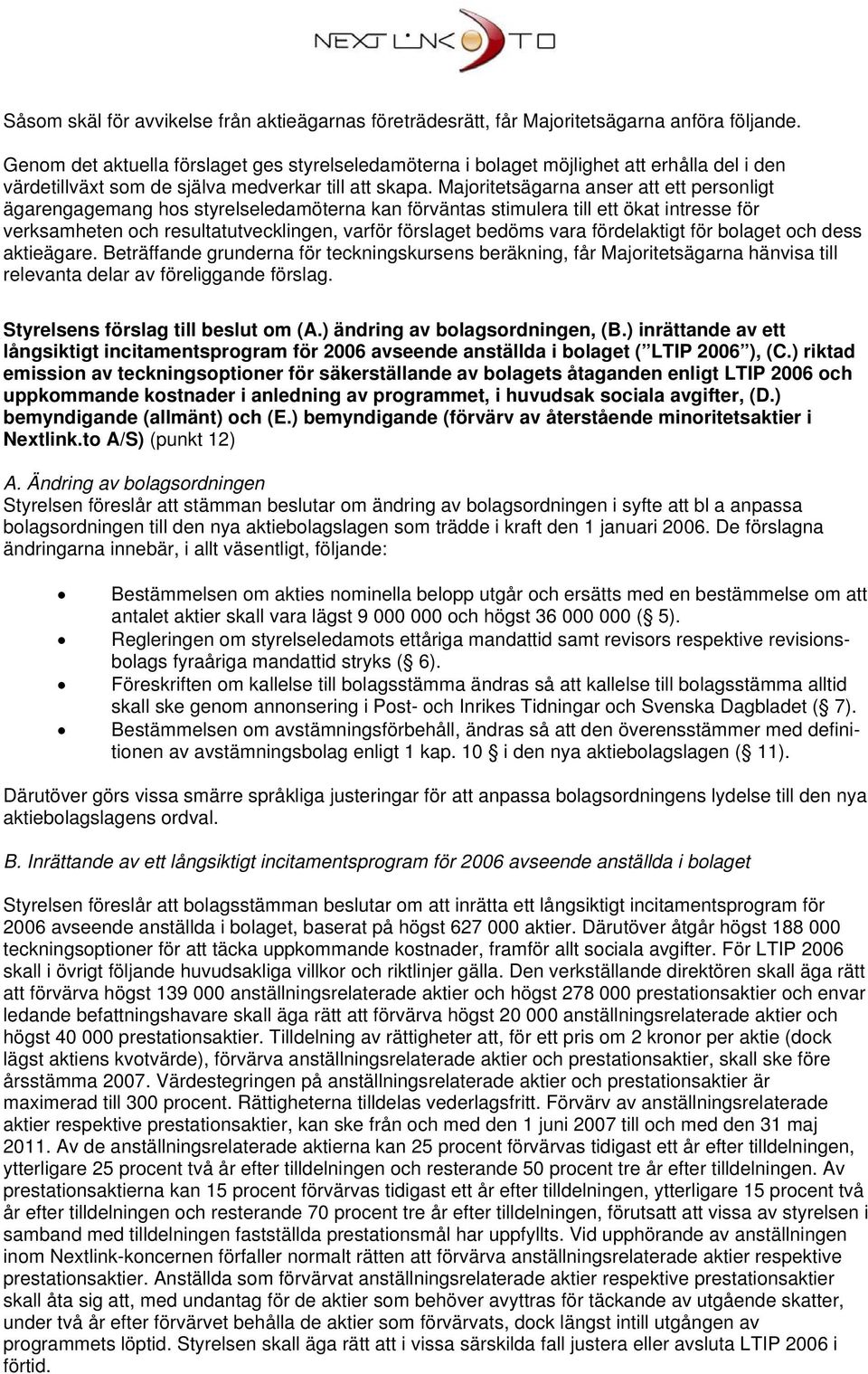 Majoritetsägarna anser att ett personligt ägarengagemang hos styrelseledamöterna kan förväntas stimulera till ett ökat intresse för verksamheten och resultatutvecklingen, varför förslaget bedöms vara