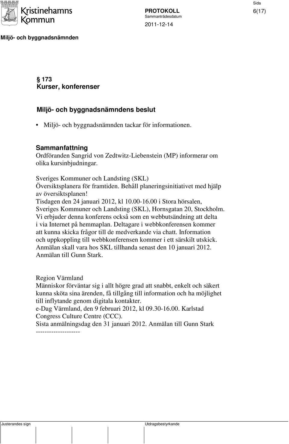 00 i Stora hörsalen, Sveriges Kommuner och Landsting (SKL), Hornsgatan 20, Stockholm. Vi erbjuder denna konferens också som en webbutsändning att delta i via Internet på hemmaplan.