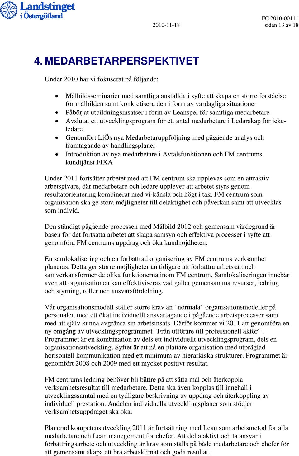 vardagliga situationer Påbörjat utbildningsinsatser i form av Leanspel för samtliga medarbetare Avslutat ett utvecklingsprogram för ett antal medarbetare i Ledarskap för ickeledare Genomfört LiÖs nya