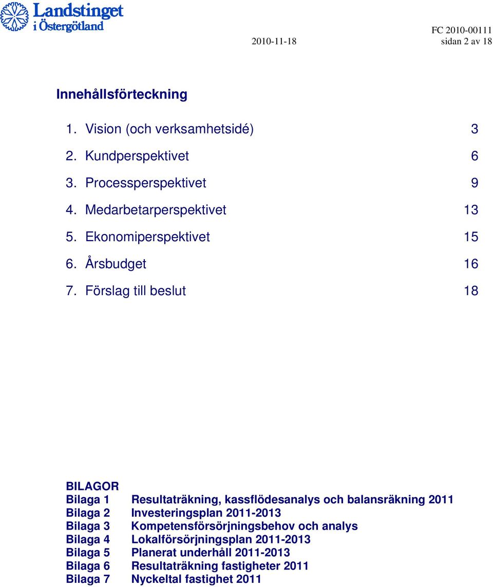 Förslag till beslut 18 BILAGOR Bilaga 1 Resultaträkning, kassflödesanalys och balansräkning 2011 Bilaga 2 Investeringsplan 2011-2013