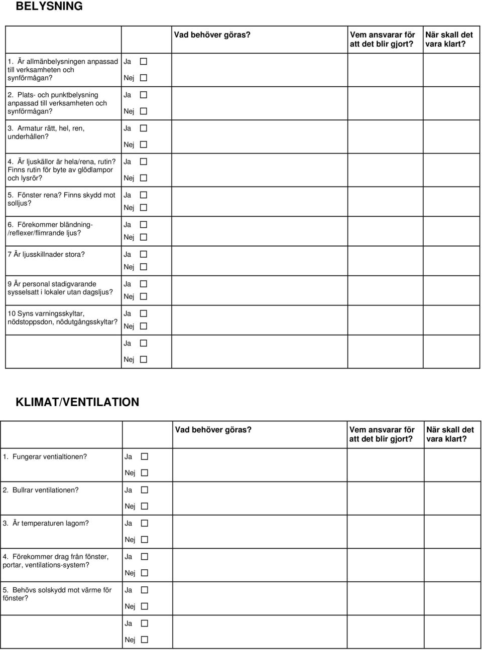 Fönster rena? Finns skydd mot solljus? 6. Förekommer bländning- /reflexer/flimrande ljus? 7 Är ljusskillnader stora? 9 Är personal stadigvarande sysselsatt i lokaler utan dagsljus?