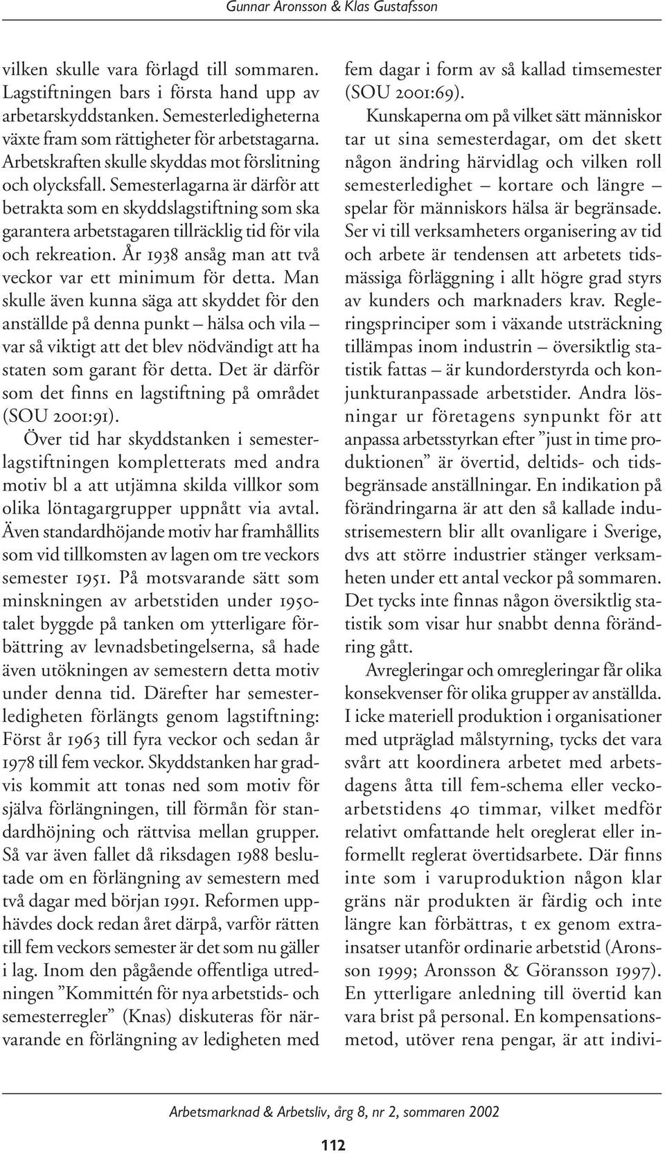 Semesterlagarna är därför att betrakta som en skyddslagstiftning som ska garantera arbetstagaren tillräcklig tid för vila och rekreation. År 1938 ansåg man att två veckor var ett minimum för detta.