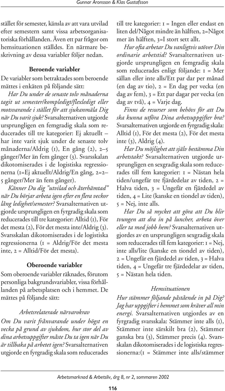 Beroende variabler De variabler som betraktades som beroende mättes i enkäten på följande sätt: Har Du under de senaste tolv månaderna tagit ut semester/kompledigt/flexledigt eller motsvarande i