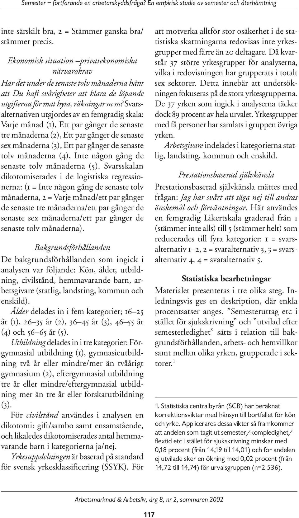 Svarsalternativen utgjordes av en femgradig skala: Varje månad (1), Ett par gånger de senaste tre månaderna (2), Ett par gånger de senaste sex månaderna (3), Ett par gånger de senaste tolv månaderna