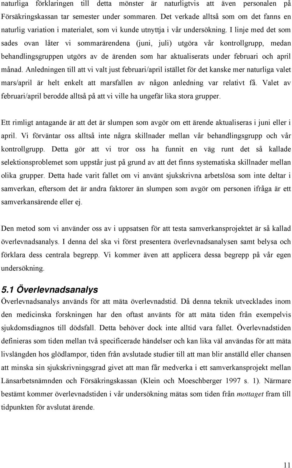 I lnje med det som sades ovan låter v sommarärendena (jun, jul) utgöra vår kontrollgrupp, medan behandlngsgruppen utgörs av de ärenden som har aktualserats under februar och aprl månad.