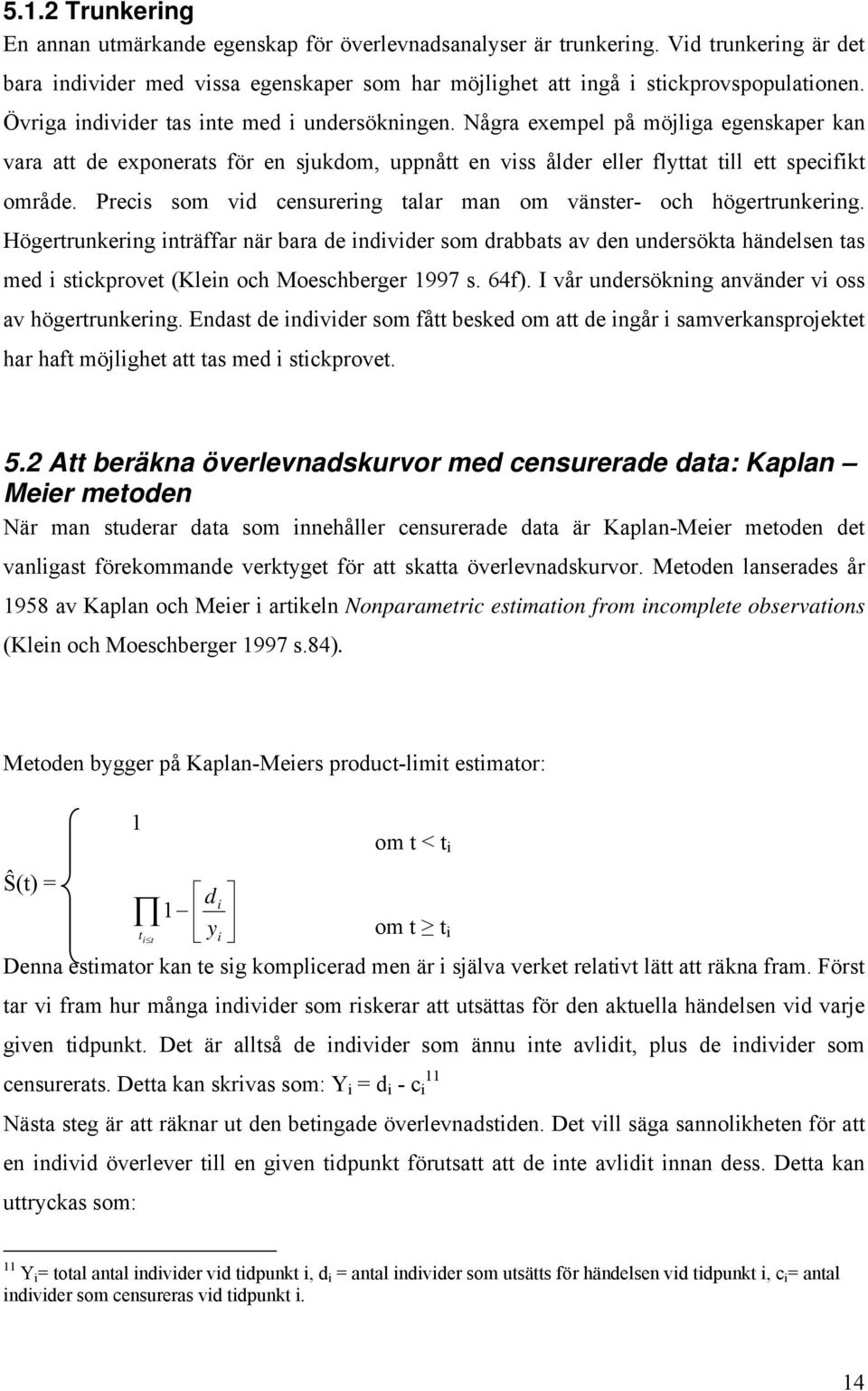 Precs som vd censurerng talar man om vänster- och högertrunkerng. Högertrunkerng nträffar när bara de ndvder som drabbats av den undersökta händelsen tas med stckprovet (Klen och Moeschberger 1997 s.