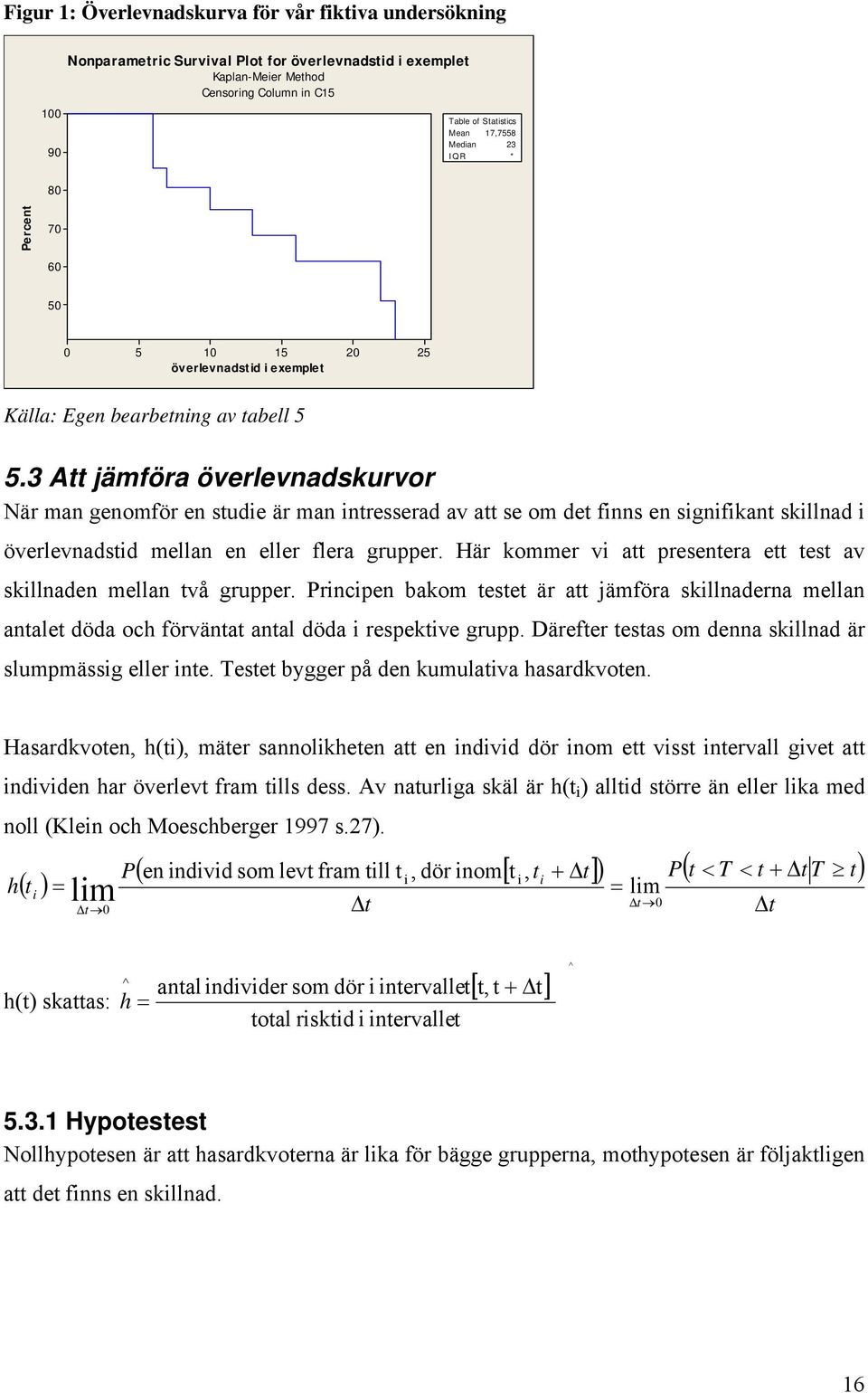 3 Att jämföra överlevnadskurvor När man genomför en stude är man ntresserad av att se om det fnns en sgnfkant skllnad överlevnadstd mellan en eller flera grupper.