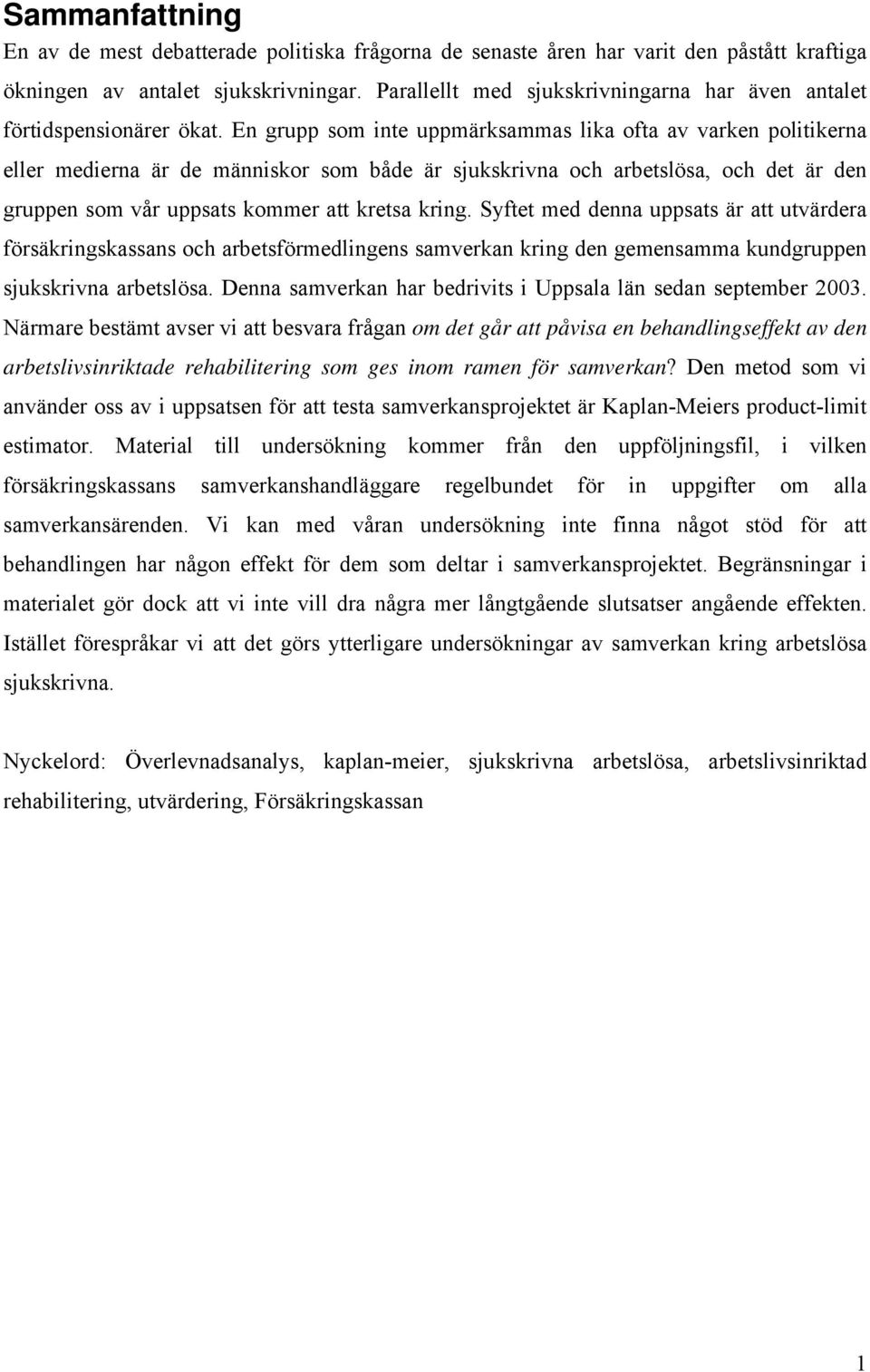 En grupp som nte uppmärksammas lka ofta av varken poltkerna eller mederna är de männskor som både är sjukskrvna och arbetslösa, och det är den gruppen som vår uppsats kommer att kretsa krng.