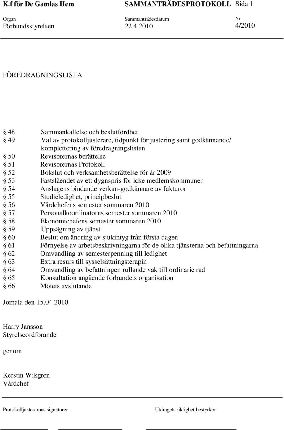 Studieledighet, principbeslut 56 Vårdchefens semester sommaren 2010 57 Personalkoordinatorns semester sommaren 2010 58 Ekonomichefens semester sommaren 2010 59 Uppsägning av tjänst 60 Beslut om