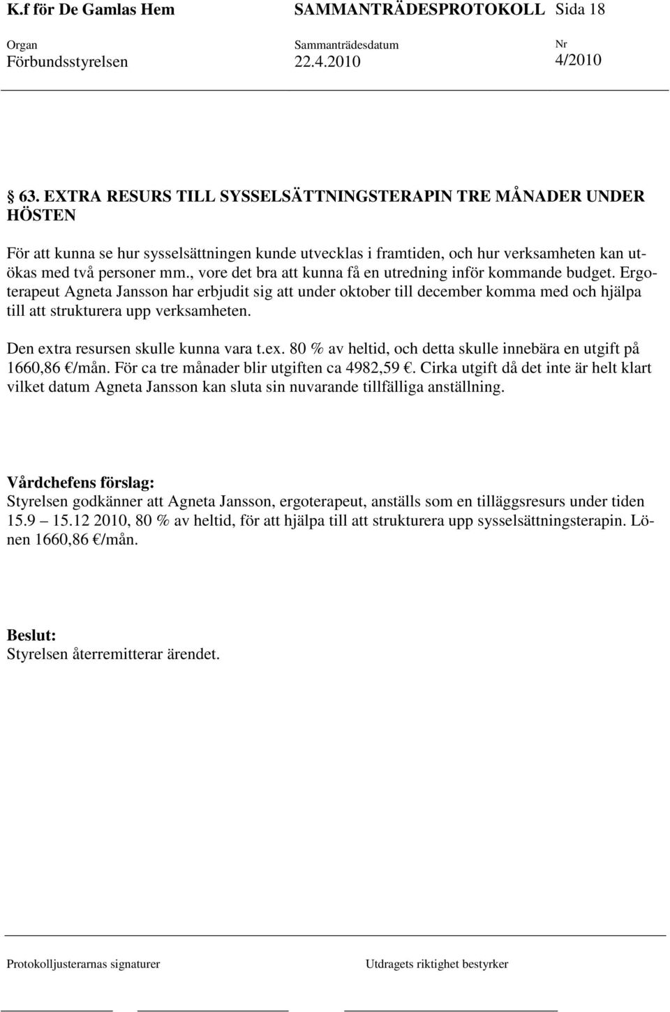 Den extra resursen skulle kunna vara t.ex. 80 % av heltid, och detta skulle innebära en utgift på 1660,86 /mån. För ca tre månader blir utgiften ca 4982,59.