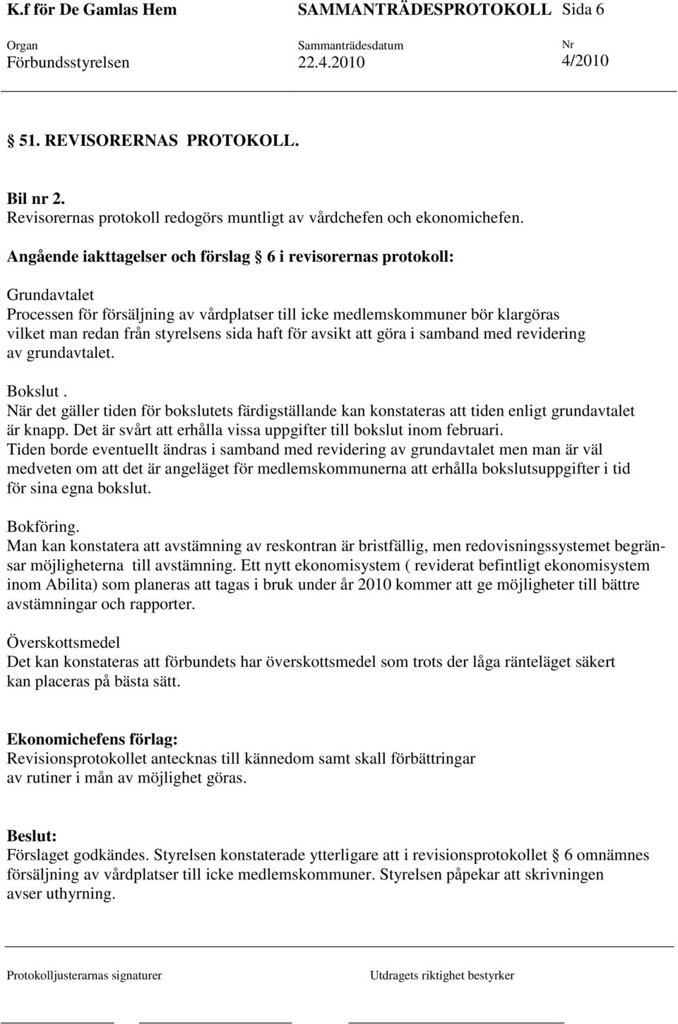 för avsikt att göra i samband med revidering av grundavtalet. Bokslut. När det gäller tiden för bokslutets färdigställande kan konstateras att tiden enligt grundavtalet är knapp.