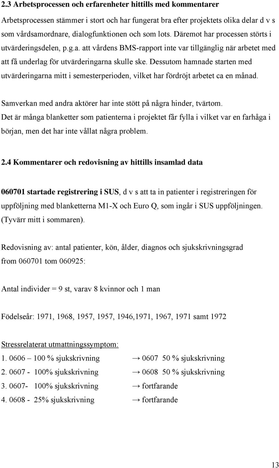 Dessutom hamnade starten med utvärderingarna mitt i semesterperioden, vilket har fördröjt arbetet ca en månad. Samverkan med andra aktörer har inte stött på några hinder, tvärtom.