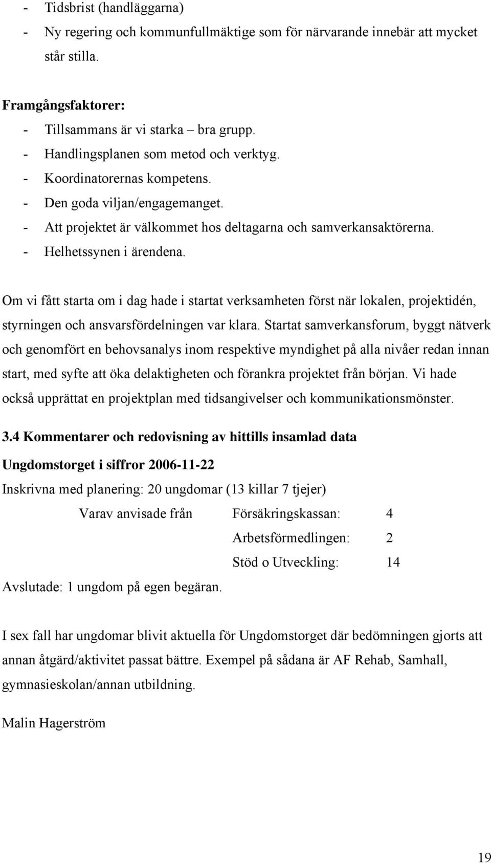 Om vi fått starta om i dag hade i startat verksamheten först när lokalen, projektidén, styrningen och ansvarsfördelningen var klara.