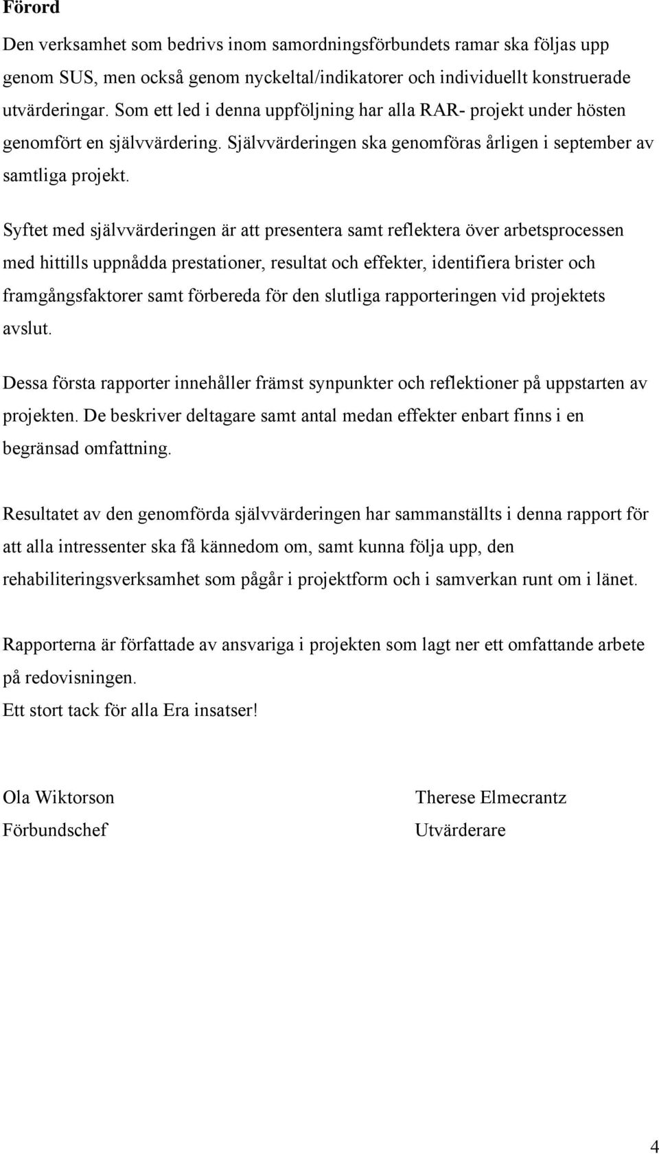 Syftet med självvärderingen är att presentera samt reflektera över arbetsprocessen med hittills uppnådda prestationer, resultat och effekter, identifiera brister och framgångsfaktorer samt förbereda