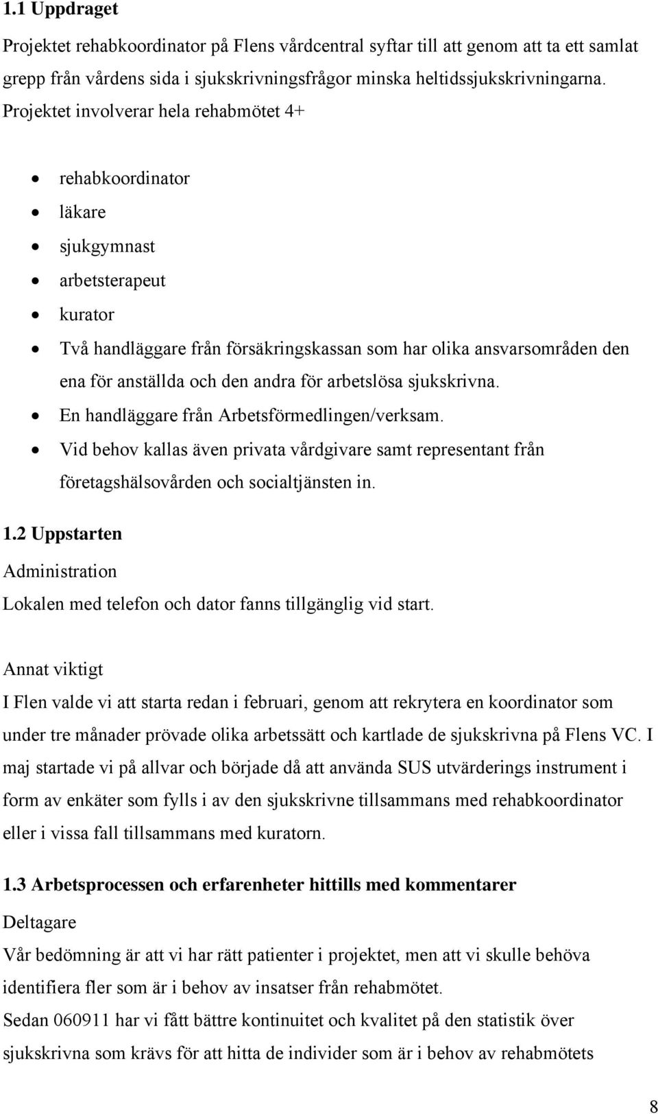 andra för arbetslösa sjukskrivna. En handläggare från Arbetsförmedlingen/verksam. Vid behov kallas även privata vårdgivare samt representant från företagshälsovården och socialtjänsten in. 1.