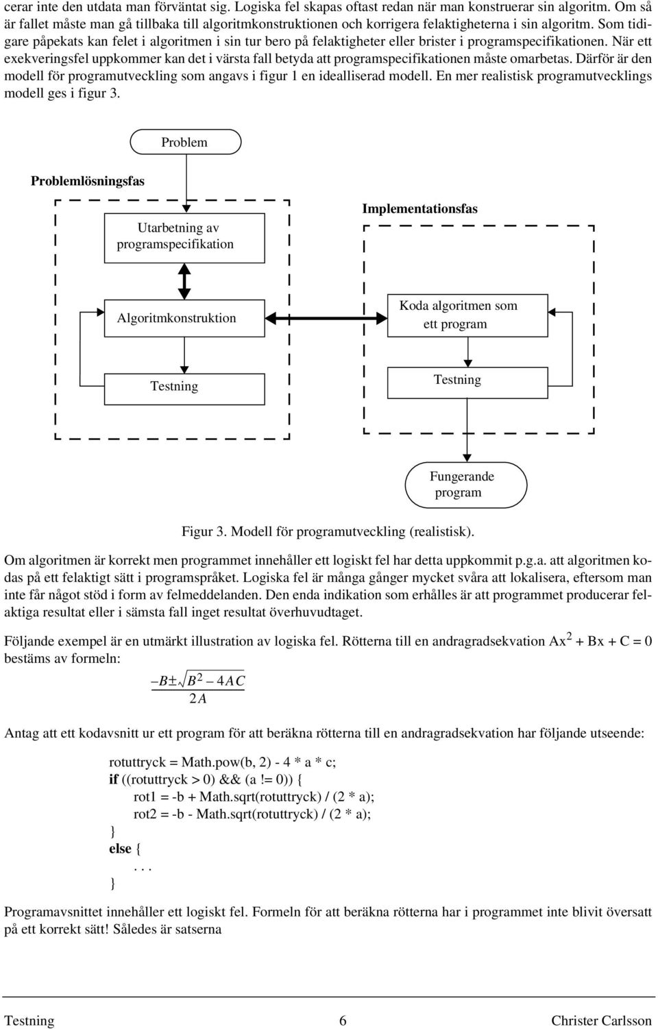 Som tidigare påpekats kan felet i algoritmen i sin tur bero på felaktigheter eller brister i programspecifikationen.