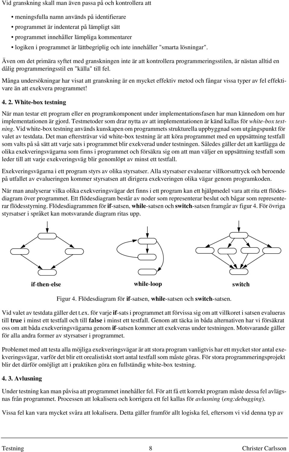 Även om det primära syftet med granskningen inte är att kontrollera programmeringsstilen, är nästan alltid en dålig programmeringsstil en "källa" till fel.