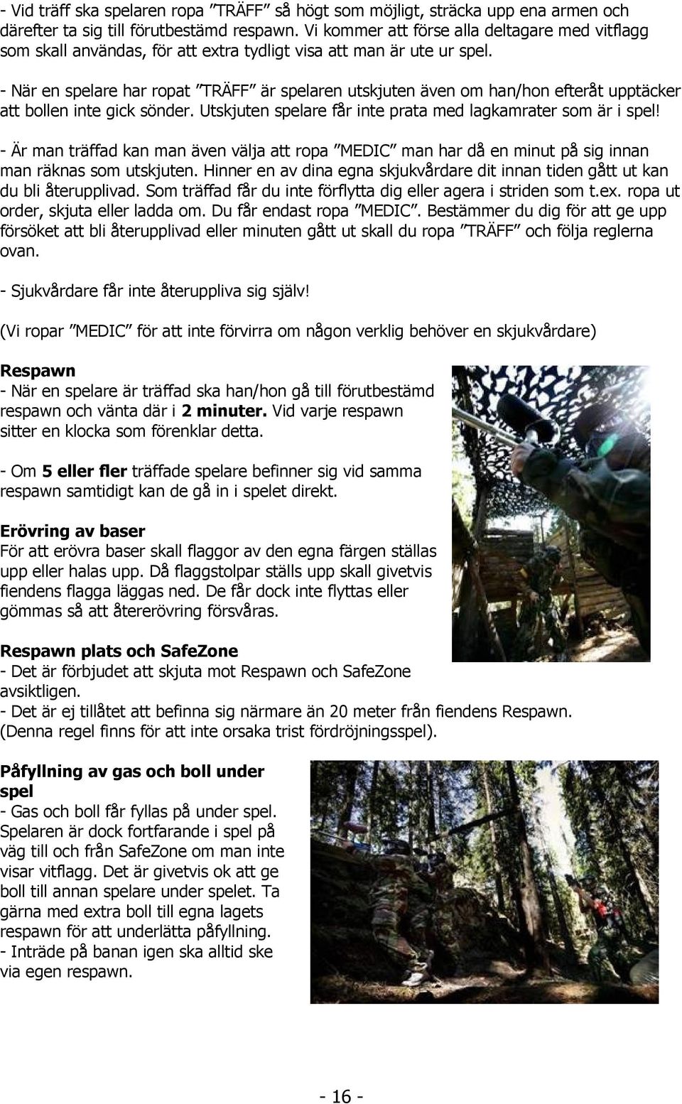 - När en spelare har ropat TRÄFF är spelaren utskjuten även om han/hon efteråt upptäcker att bollen inte gick sönder. Utskjuten spelare får inte prata med lagkamrater som är i spel!