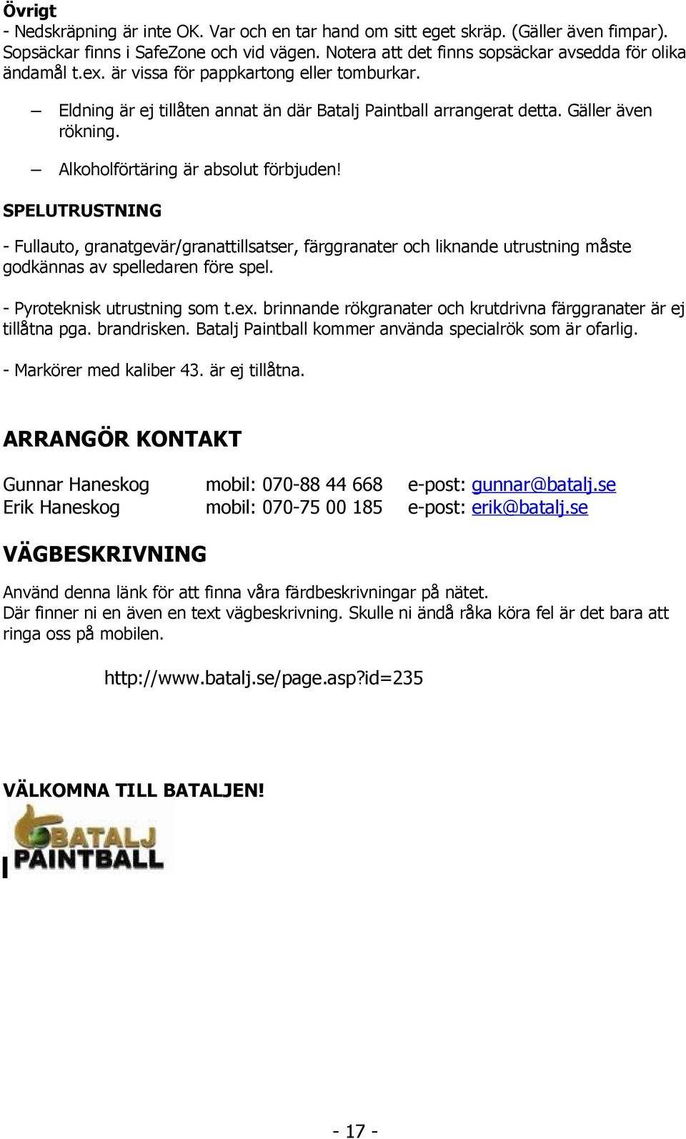 SPELUTRUSTNING - Fullauto, granatgevär/granattillsatser, färggranater och liknande utrustning måste godkännas av spelledaren före spel. - Pyroteknisk utrustning som t.ex.