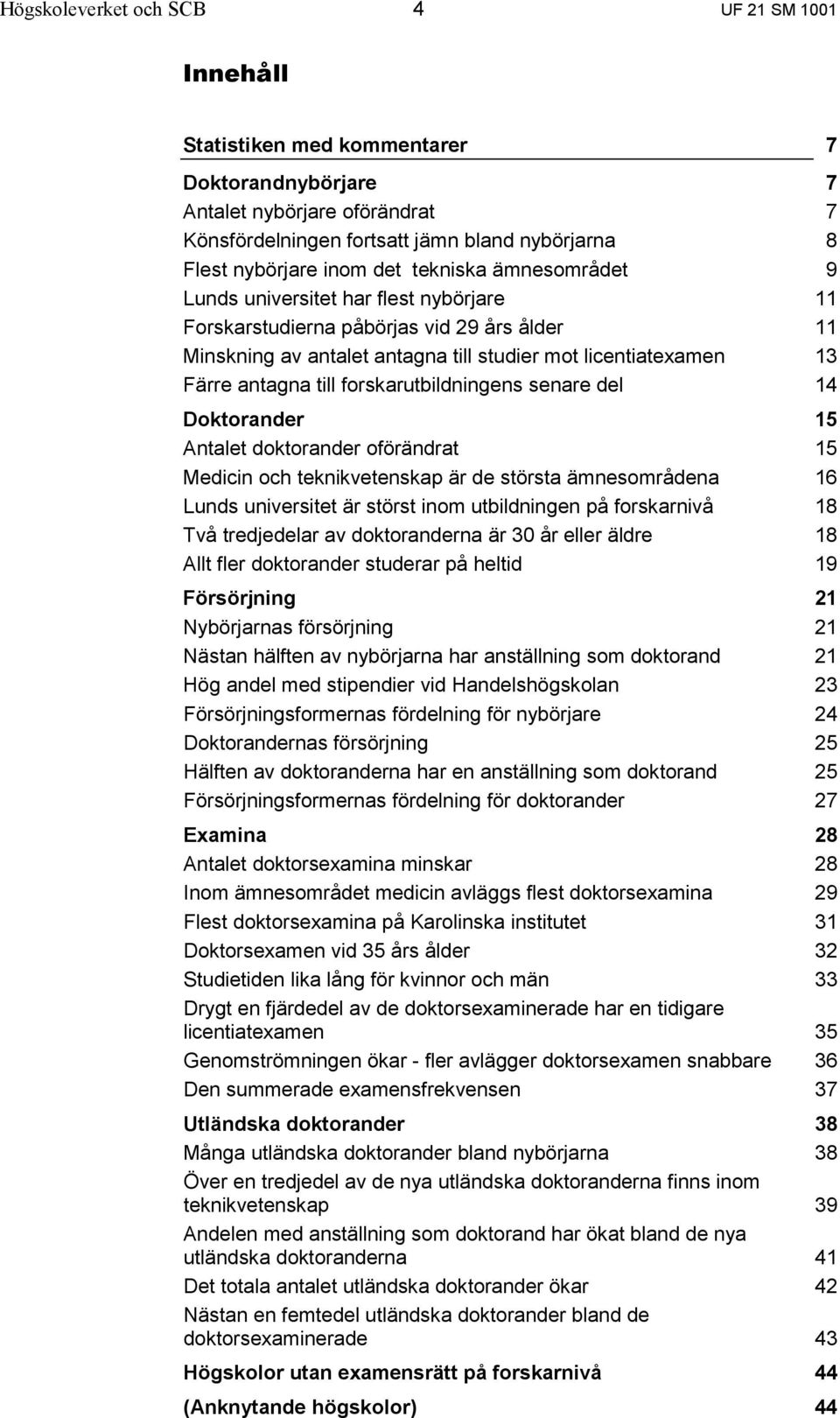 forskarutbildningens senare del Doktorander Antalet doktorander oförändrat Medicin och teknikvetenskap är de största ämnesområdena Lunds universitet är störst inom utbildningen på forskarnivå Två