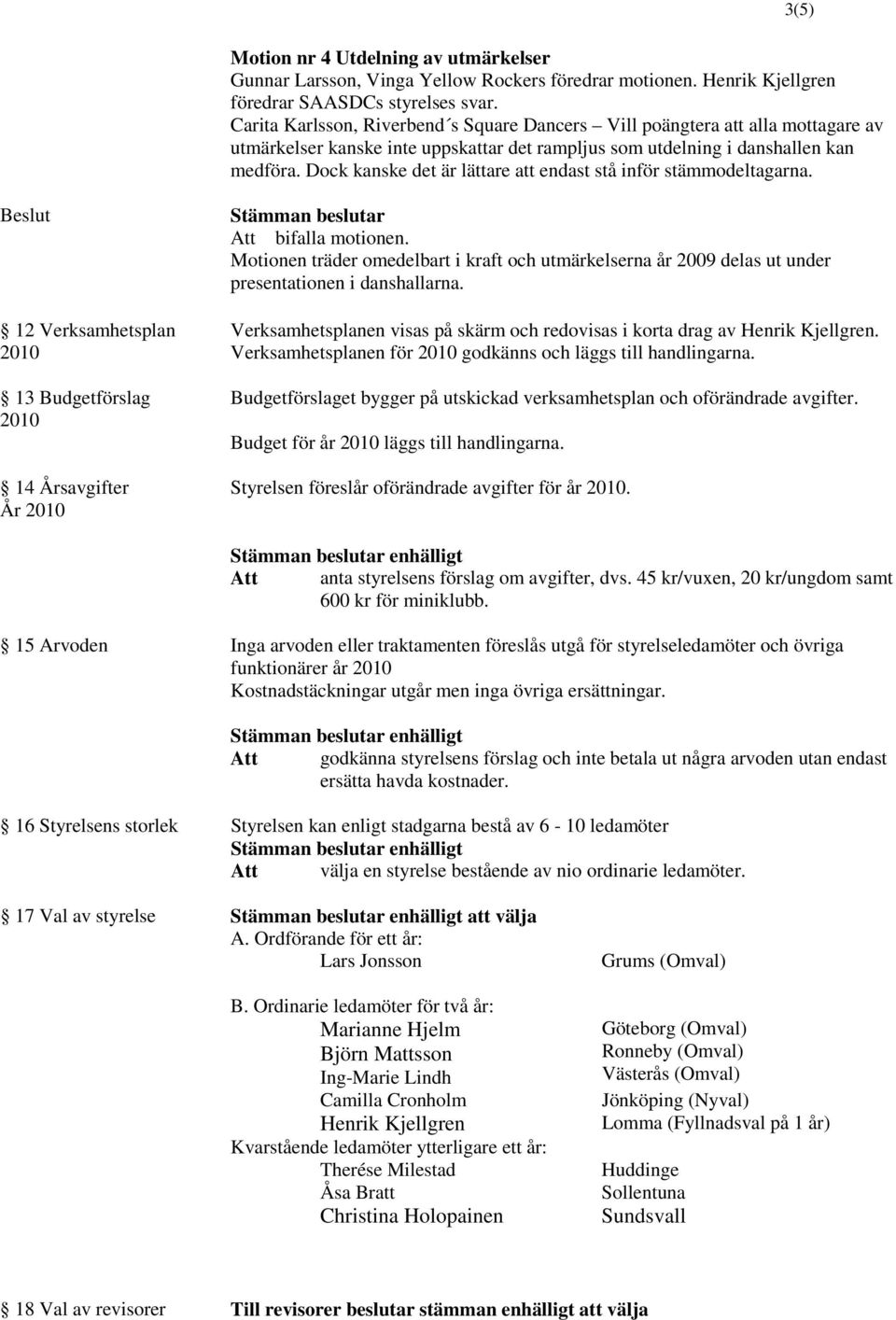 Motionen träder omedelbart i kraft och utmärkelserna år 2009 delas ut under presentationen i danshallarna. Verksamhetsplanen visas på skärm och redovisas i korta drag av Henrik Kjellgren.