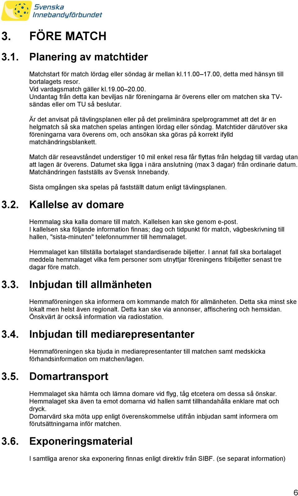 Är det anvisat på tävlingsplanen eller på det preliminära spelprogrammet att det är en helgmatch så ska matchen spelas antingen lördag eller söndag.