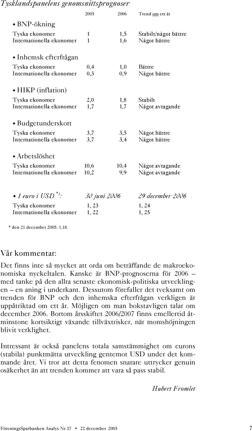 Något bättre Internationella ekonomer 3,7 3,4 Något bättre Arbetslöshet Tyska ekonomer 10,6 10,4 Något avtagande Internationella ekonomer 10,2 9,9 Något avtagande 1 euro i USD *) : 30 juni 2006 29