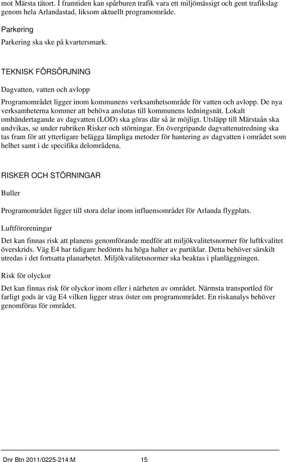 De nya verksamheterna kommer att behöva anslutas till kommunens ledningsnät. Lokalt omhändertagande av dagvatten (LOD) ska göras där så är möjligt.