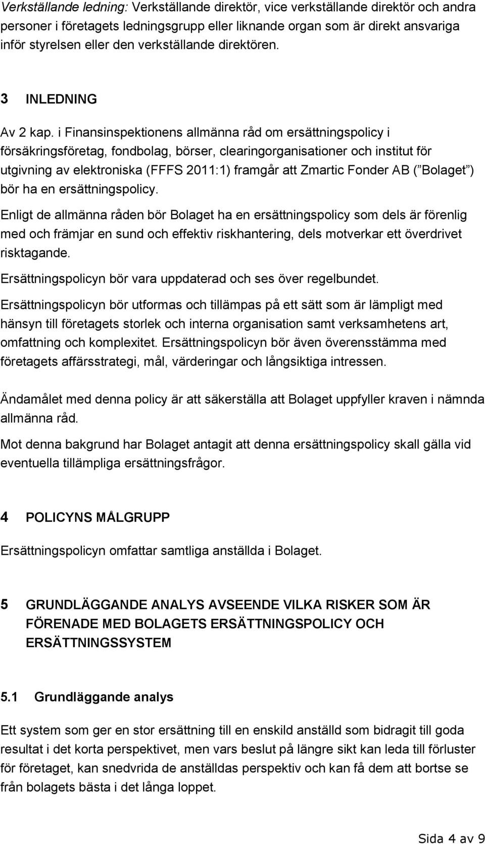 i Finansinspektionens allmänna råd om ersättningspolicy i försäkringsföretag, fondbolag, börser, clearingorganisationer och institut för utgivning av elektroniska (FFFS 2011:1) framgår att Zmartic