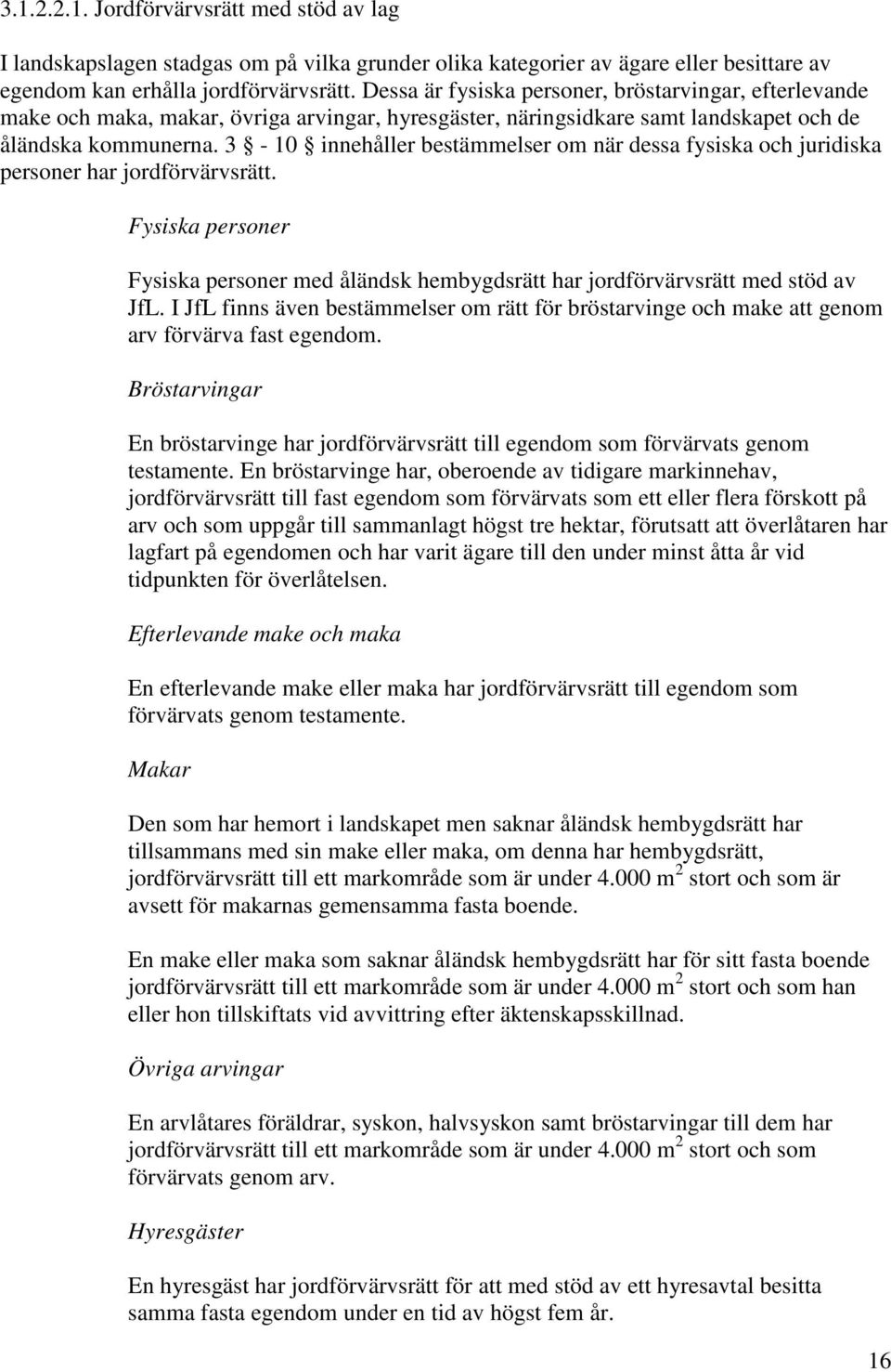 3-10 innehåller bestämmelser om när dessa fysiska och juridiska personer har jordförvärvsrätt. Fysiska personer Fysiska personer med åländsk hembygdsrätt har jordförvärvsrätt med stöd av JfL.