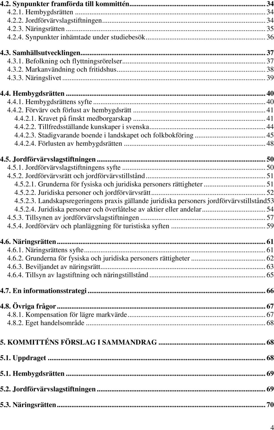 .. 41 4.4.2.1. Kravet på finskt medborgarskap... 41 4.4.2.2. Tillfredsställande kunskaper i svenska... 44 4.4.2.3. Stadigvarande boende i landskapet och folkbokföring... 45 4.4.2.4. Förlusten av hembygdsrätten.