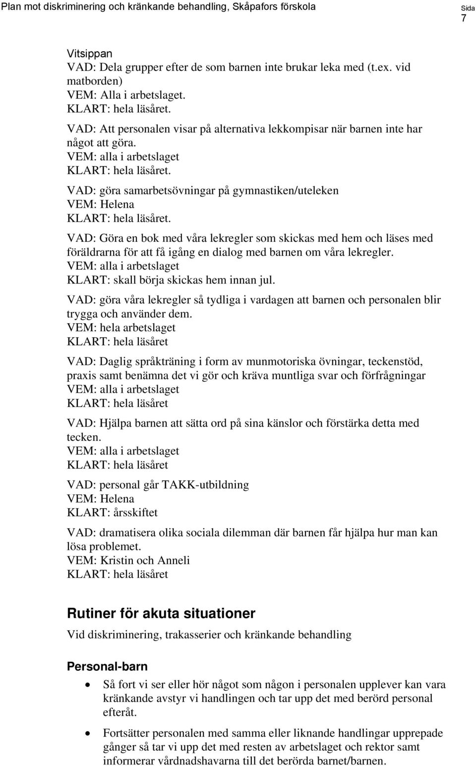 VAD: Göra en bok med våra lekregler som skickas med hem och läses med föräldrarna för att få igång en dialog med barnen om våra lekregler. KLART: skall börja skickas hem innan jul.