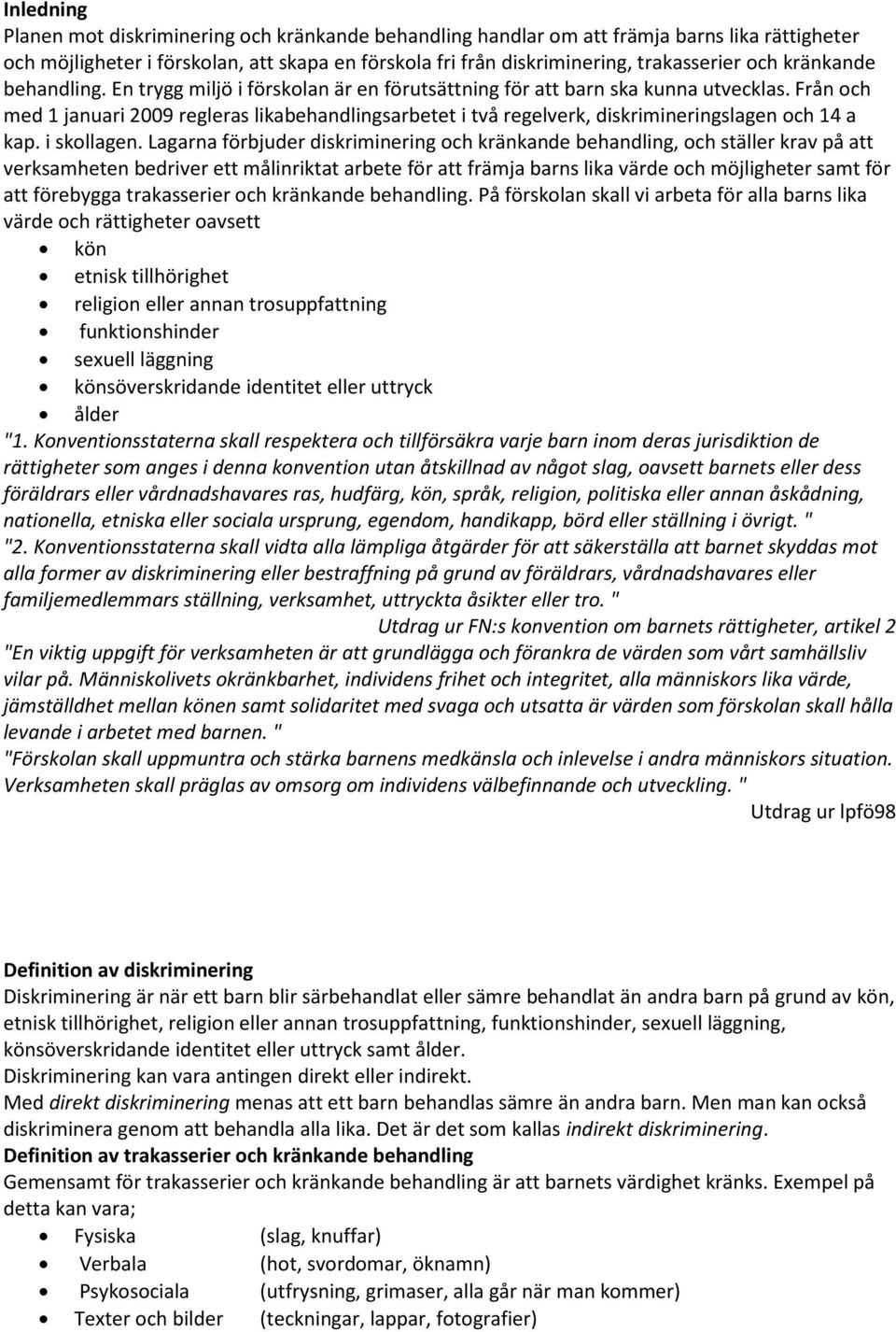 Från och med 1 januari 2009 regleras likabehandlingsarbetet i två regelverk, diskrimineringslagen och 14 a kap. i skollagen.